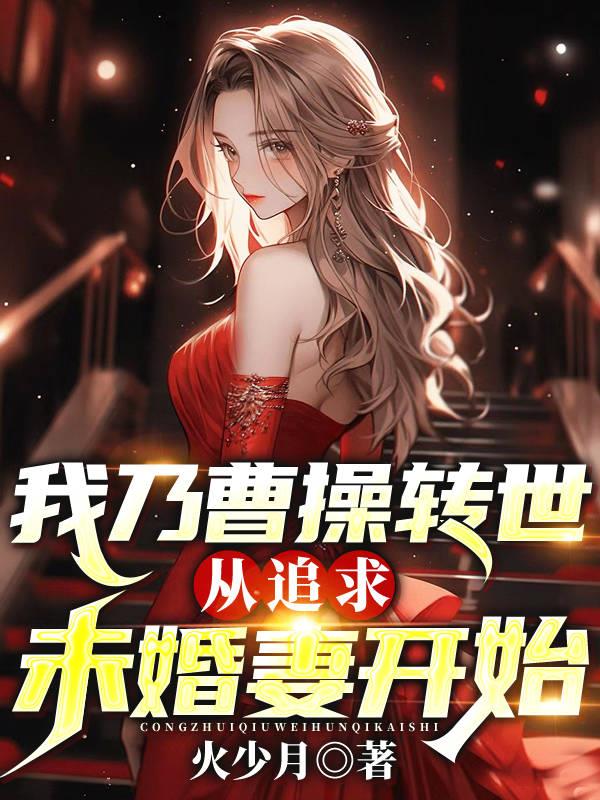 我乃曹操转世,从追求未婚妻开始